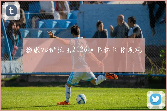 挪威vs伊拉克2026世界杯门将表现