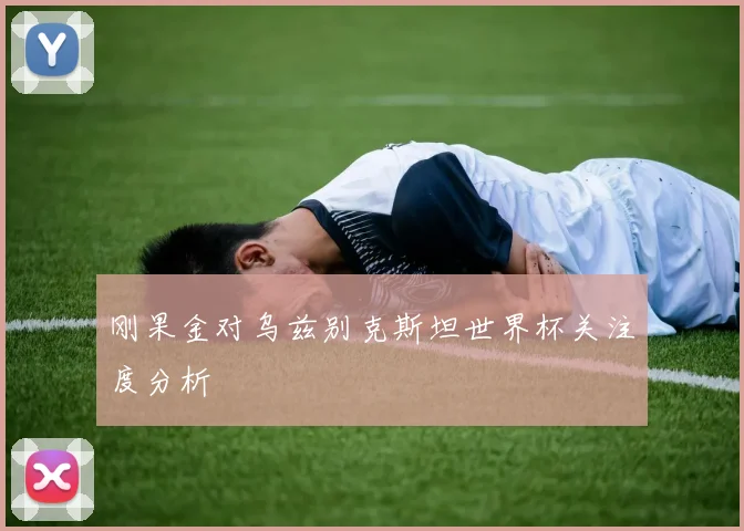 刚果金对乌兹别克斯坦世界杯关注度分析