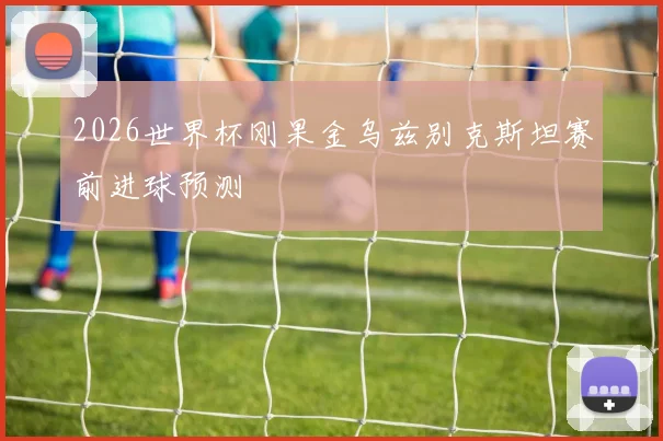 2026世界杯刚果金乌兹别克斯坦赛前进球预测