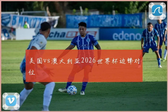 美国vs澳大利亚2026世界杯边锋对位